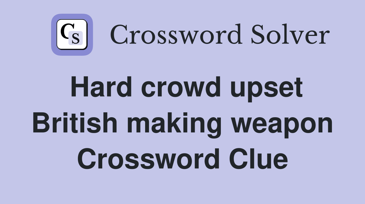 Hard crowd upset British making weapon Crossword Clue