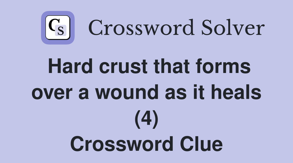 Hard crust that forms over a wound as it heals (4) Crossword Clue