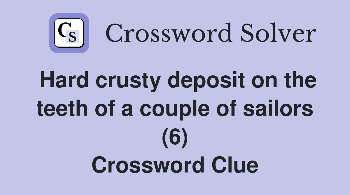 Hard crusty deposit on the teeth of a couple of sailors (6) Crossword Clue