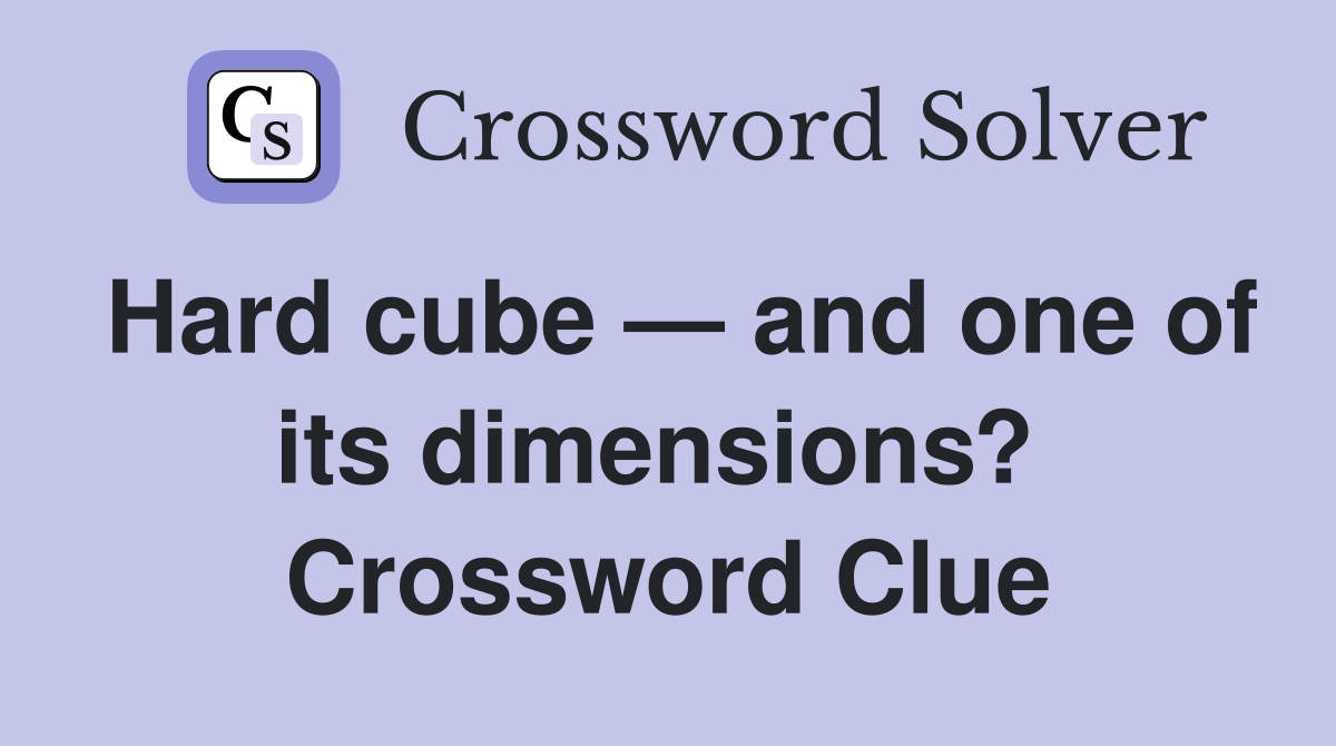 Hard cube — and one of its dimensions?  Crossword Clue