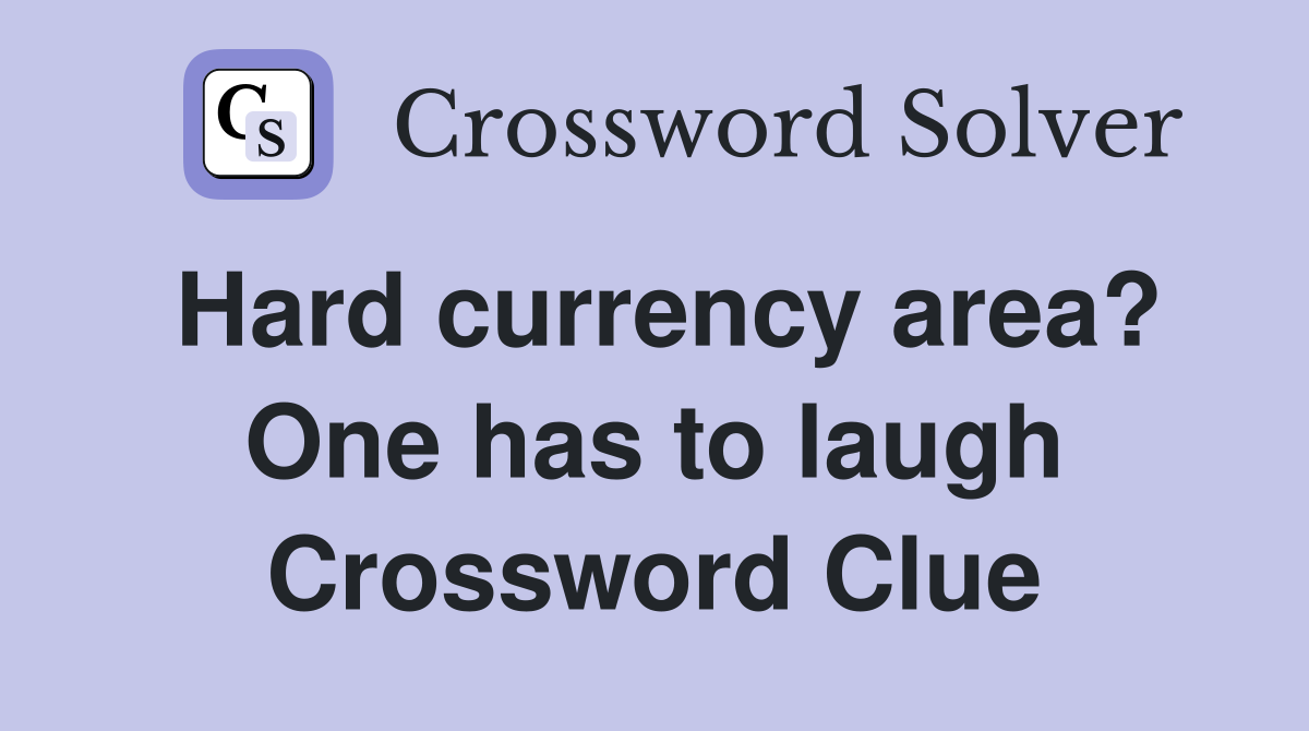 Hard currency area? One has to laugh Crossword Clue