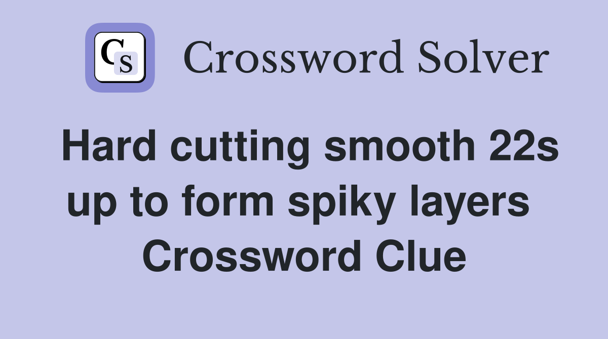 Hard cutting smooth 22s up to form spiky layers  Crossword Clue