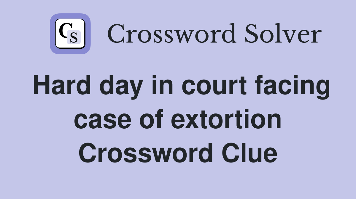 Hard day in court facing case of extortion Crossword Clue
