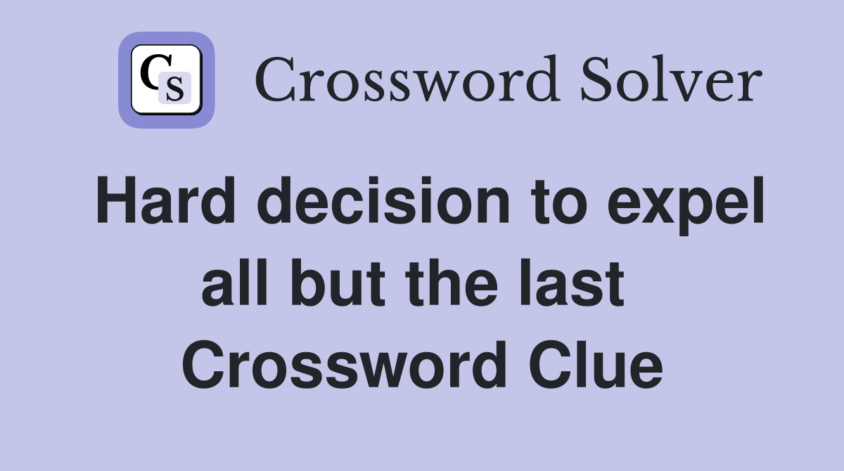 Hard decision to expel all but the last  Crossword Clue