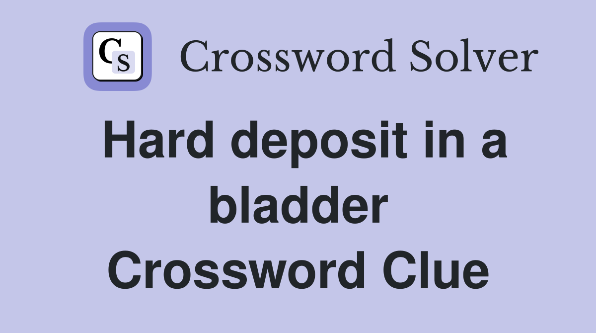 Hard deposit in a bladder Crossword Clue
