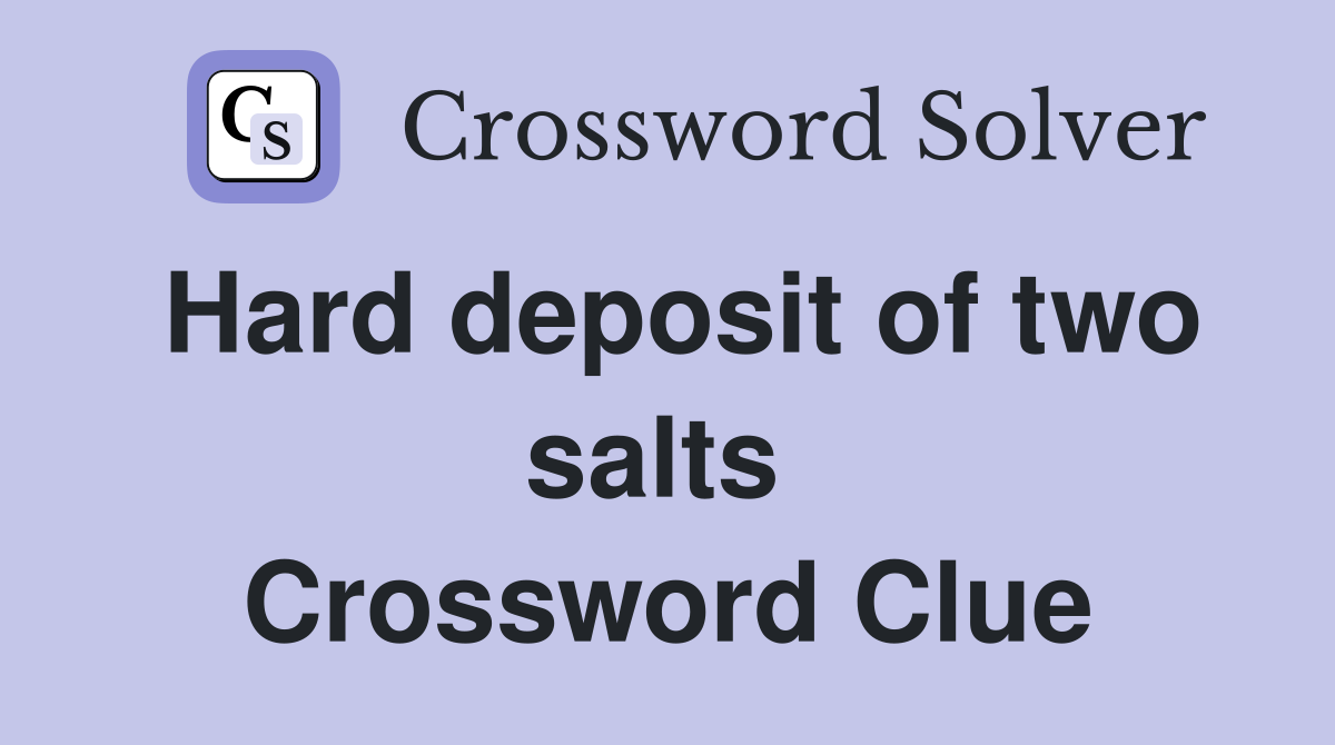 Hard deposit of two salts  Crossword Clue