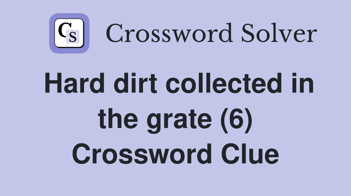 Hard dirt collected in the grate (6) Crossword Clue