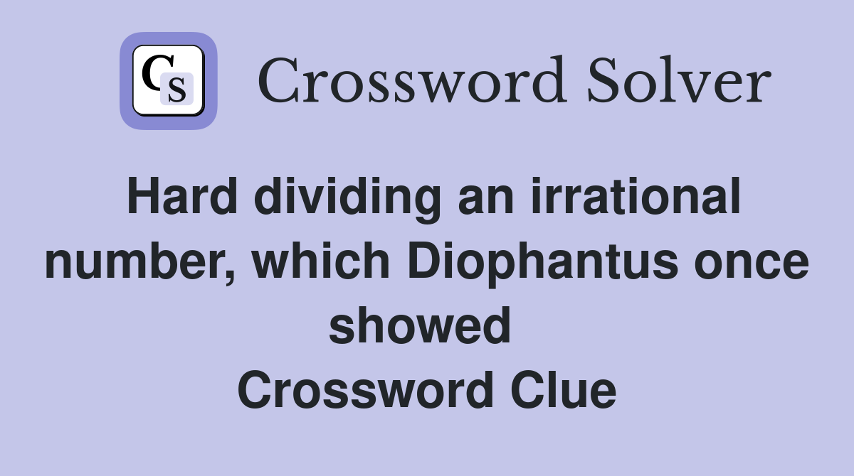 Hard dividing an irrational number, which Diophantus once showed  Crossword Clue