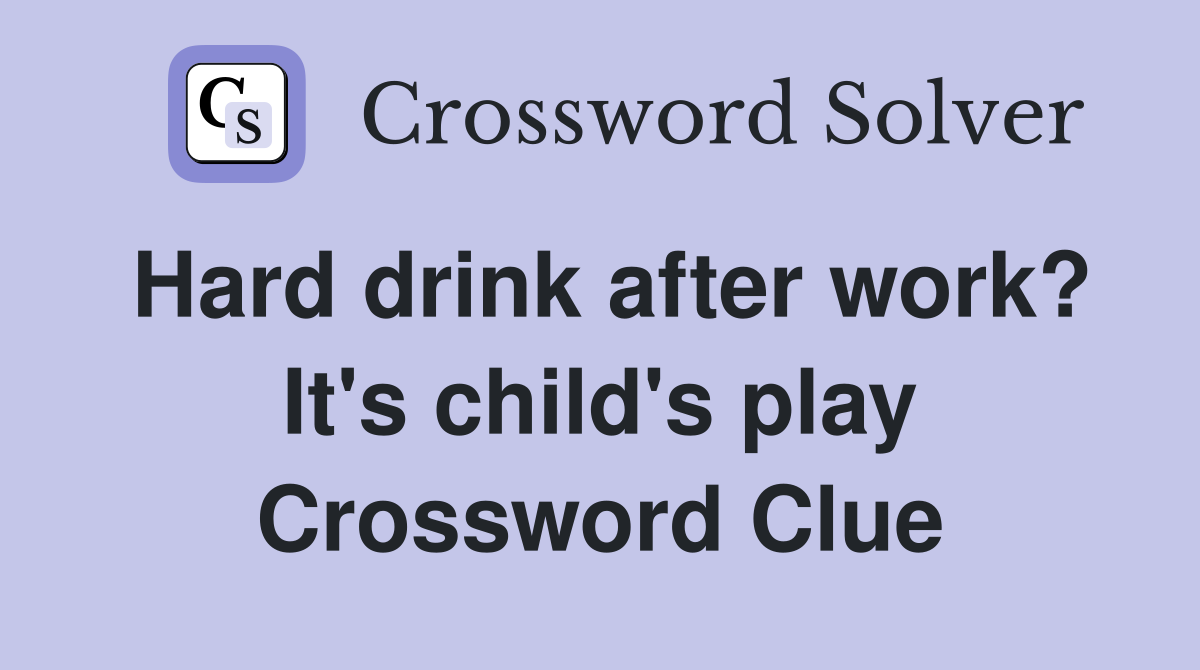 Hard drink after work? It's child's play Crossword Clue
