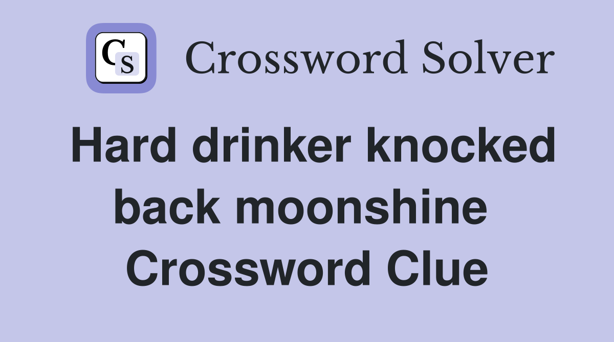 Hard drinker knocked back moonshine  Crossword Clue