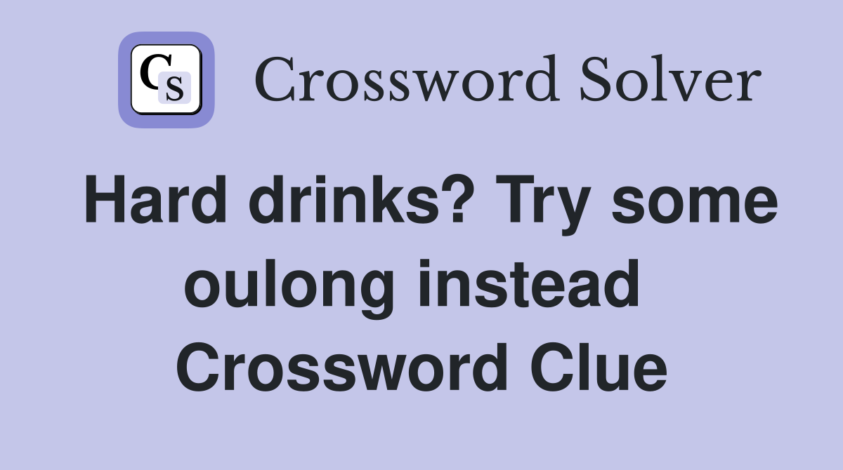Hard drinks? Try some oulong instead  Crossword Clue