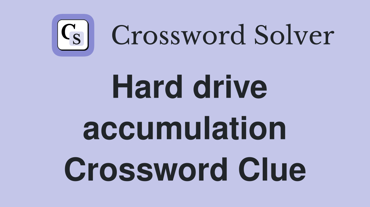 Hard drive accumulation Crossword Clue