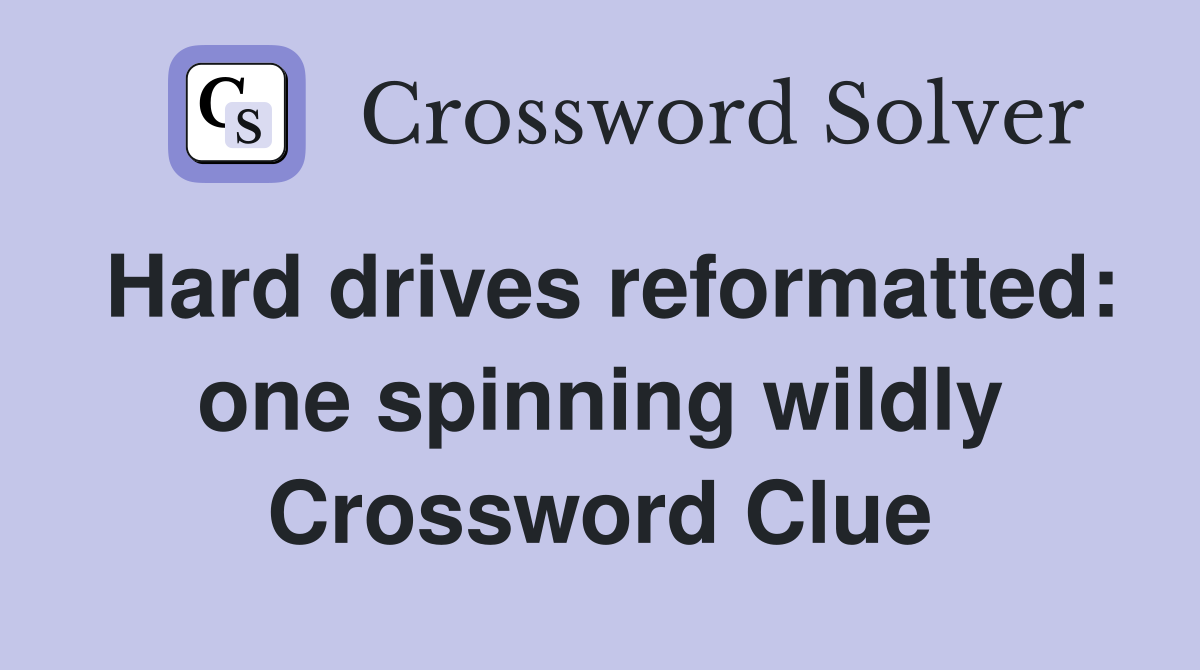 Hard drives reformatted: one spinning wildly Crossword Clue