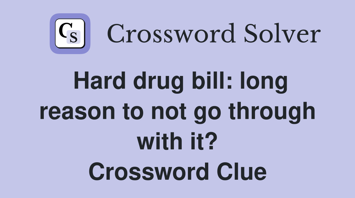 Hard drug bill: long reason to not go through with it? Crossword Clue