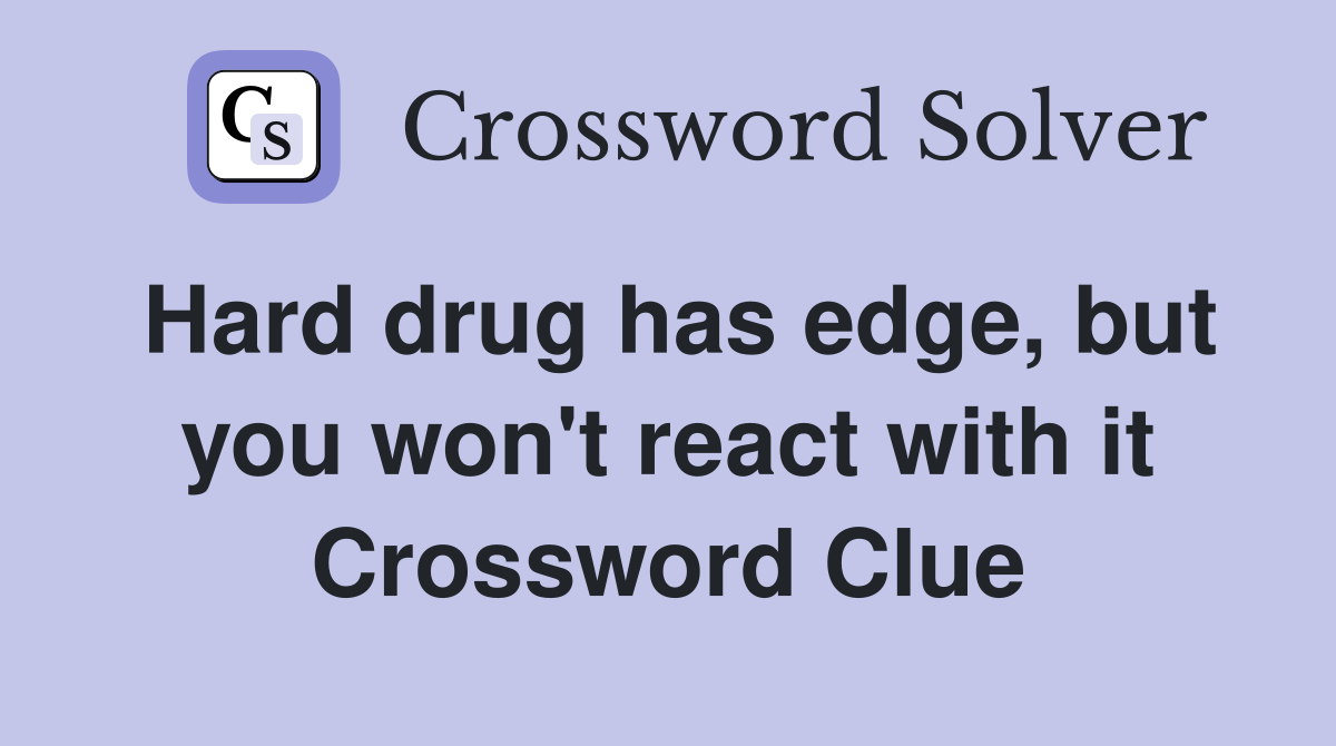 Hard drug has edge, but you won't react with it Crossword Clue