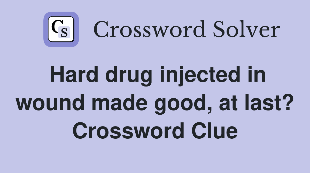 Hard drug injected in wound made good, at last? Crossword Clue