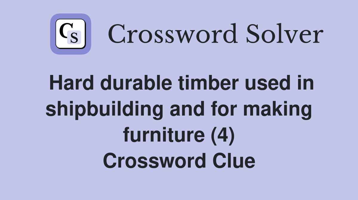 Hard durable timber used in shipbuilding and for making furniture (4) Crossword Clue