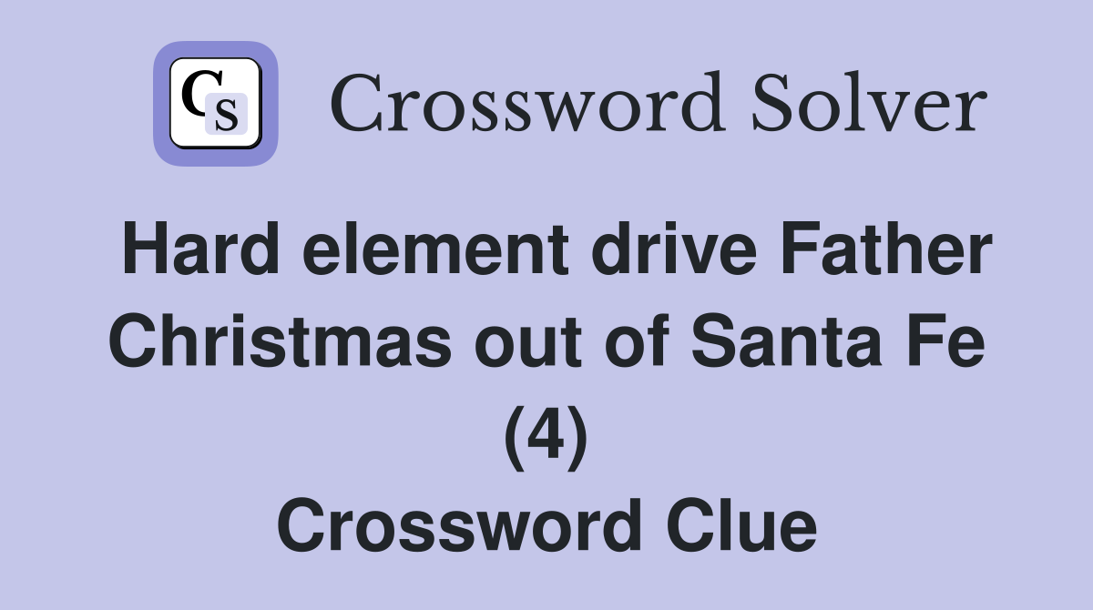 Hard element drive Father Christmas out of Santa Fe (4) Crossword Clue