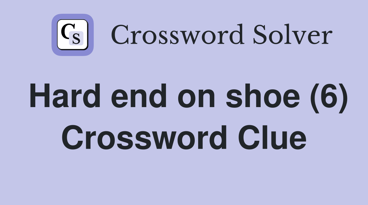 Hard end on shoe (6) Crossword Clue