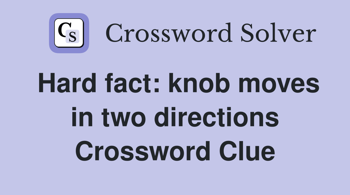 Hard fact: knob moves in two directions Crossword Clue