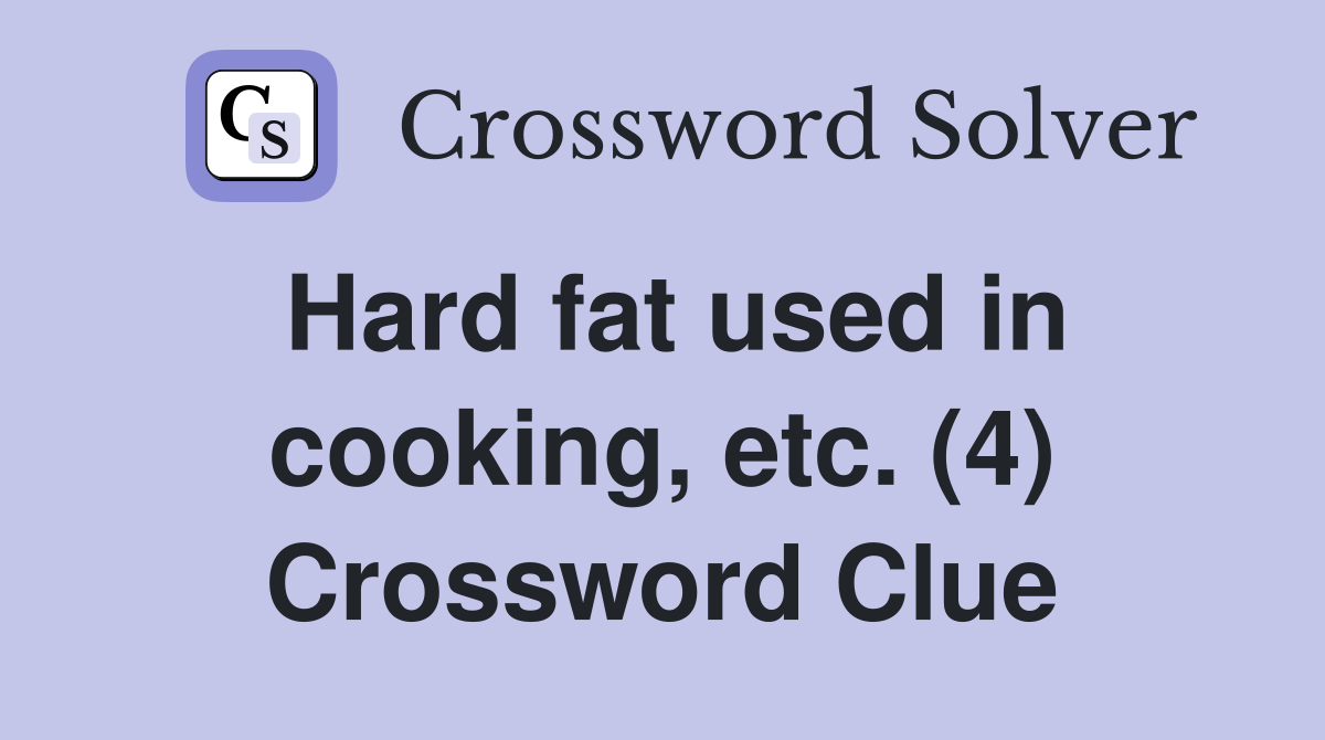 Hard fat used in cooking, etc. (4) Crossword Clue
