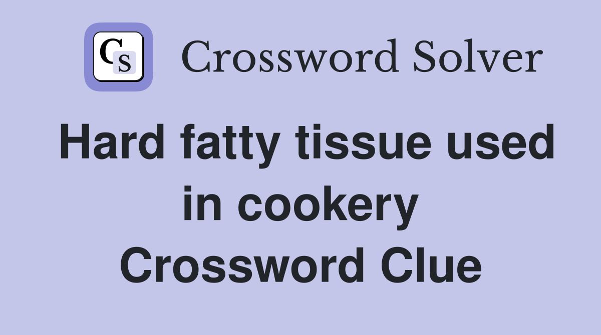 Hard fatty tissue used in cookery Crossword Clue