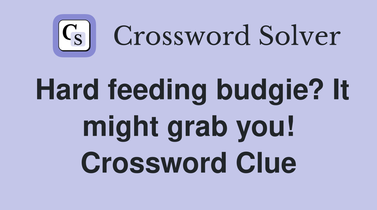 Hard feeding budgie? It might grab you! Crossword Clue