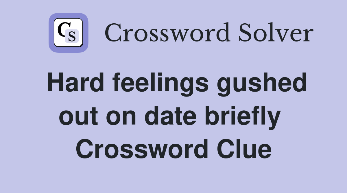 Hard feelings gushed out on date briefly  Crossword Clue