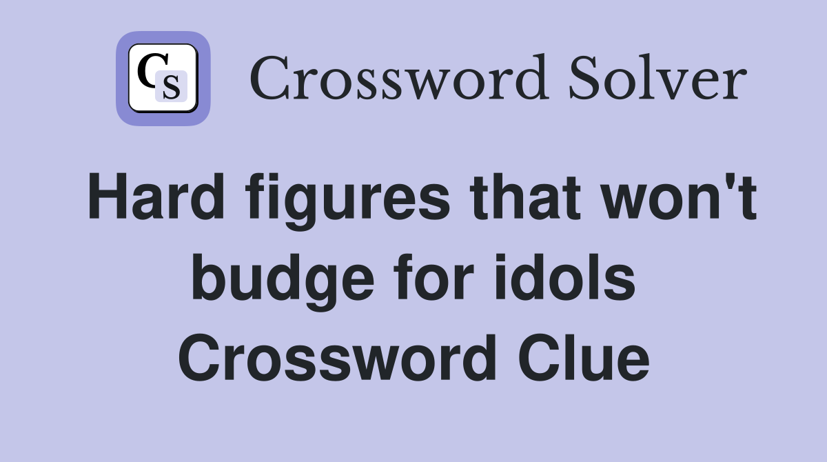 Hard figures that won't budge for idols Crossword Clue