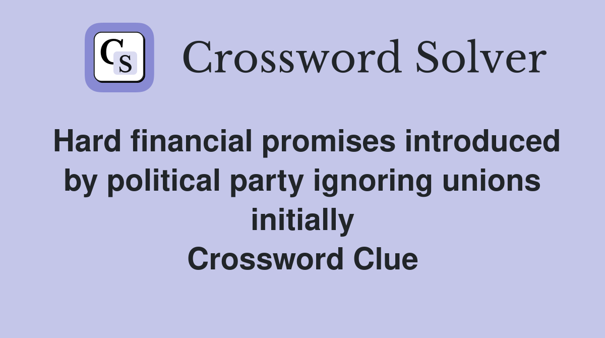Hard financial promises introduced by political party ignoring unions initially Crossword Clue