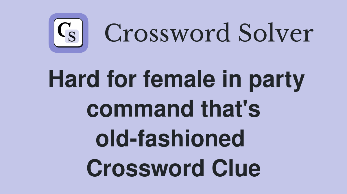 Hard for female in party command that's old-fashioned  Crossword Clue