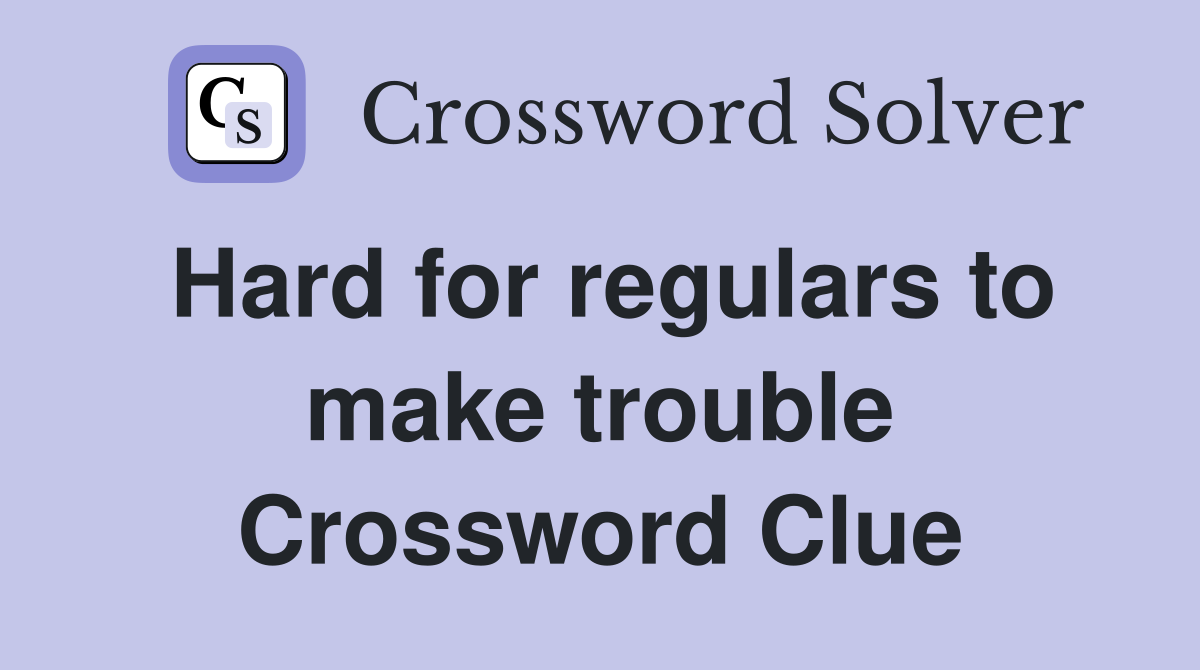 Hard for regulars to make trouble Crossword Clue