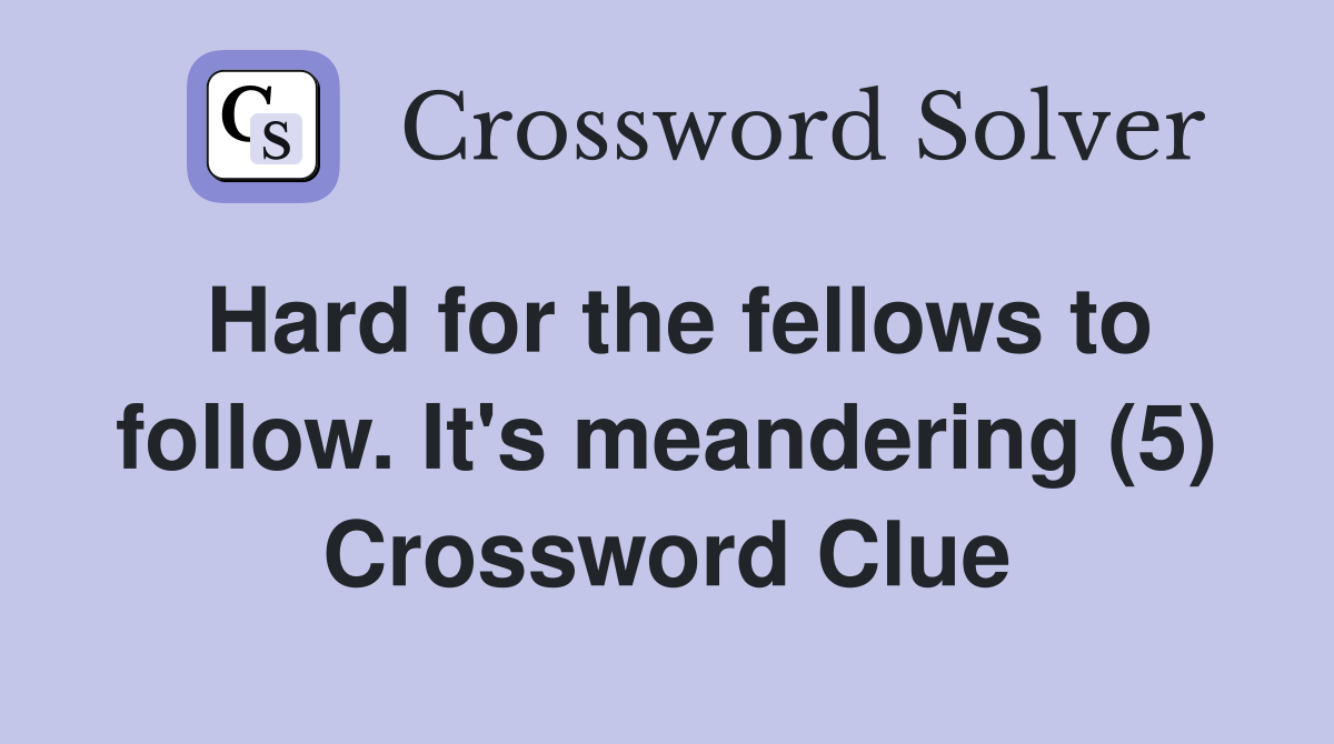 Hard for the fellows to follow. It's meandering (5) Crossword Clue
