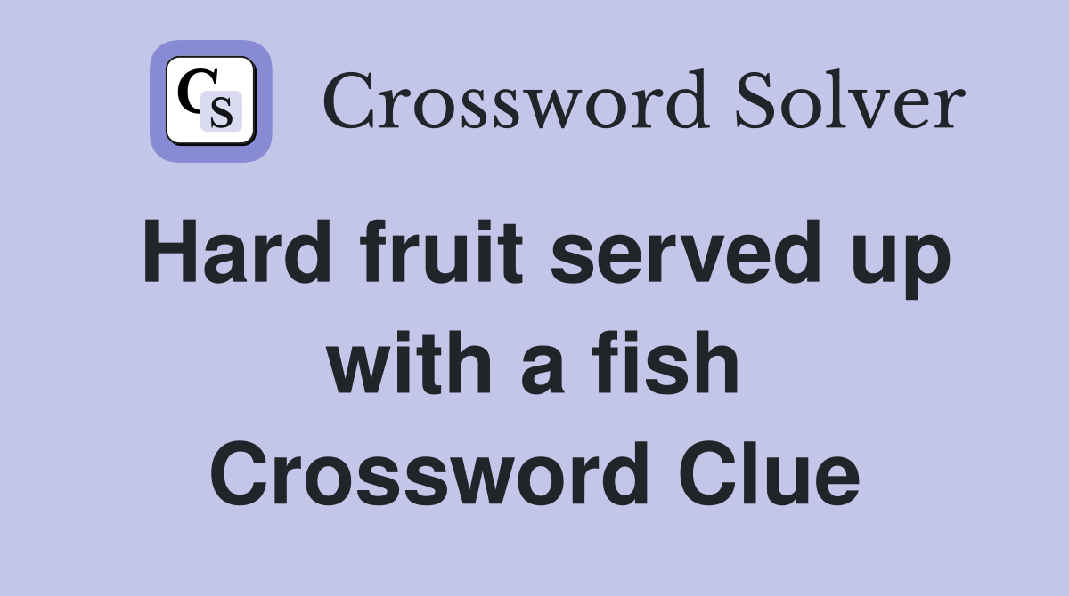 Hard fruit served up with a fish Crossword Clue