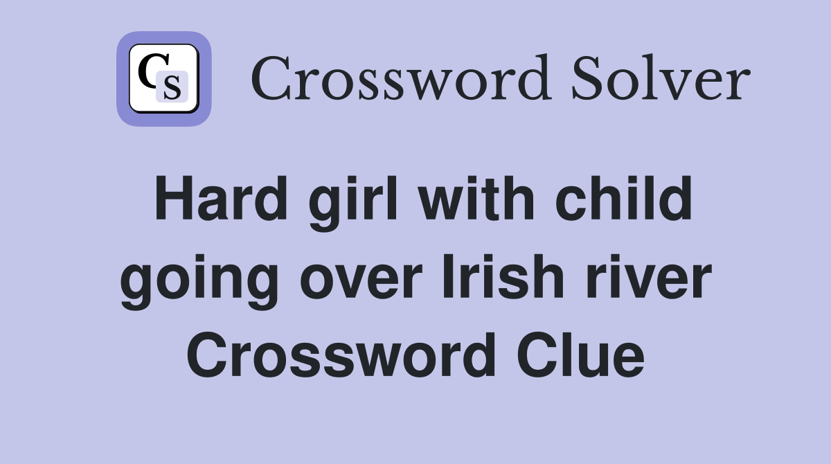 Hard girl with child going over Irish river Crossword Clue