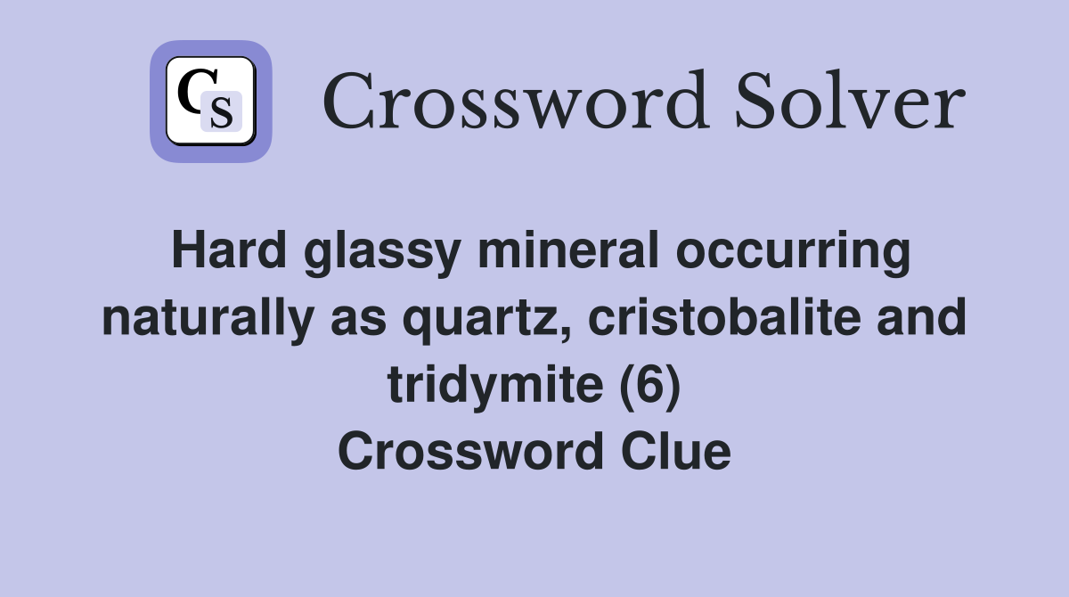 Hard glassy mineral occurring naturally as quartz, cristobalite and tridymite (6) Crossword Clue
