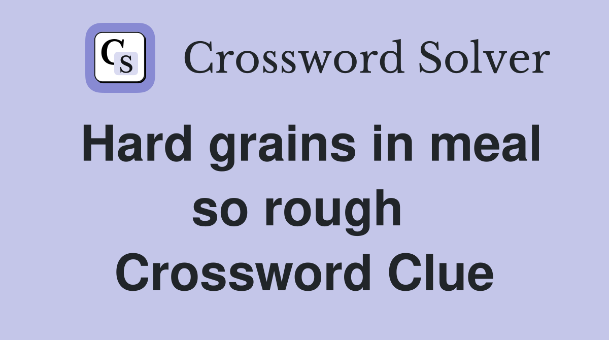 Hard grains in meal so rough  Crossword Clue