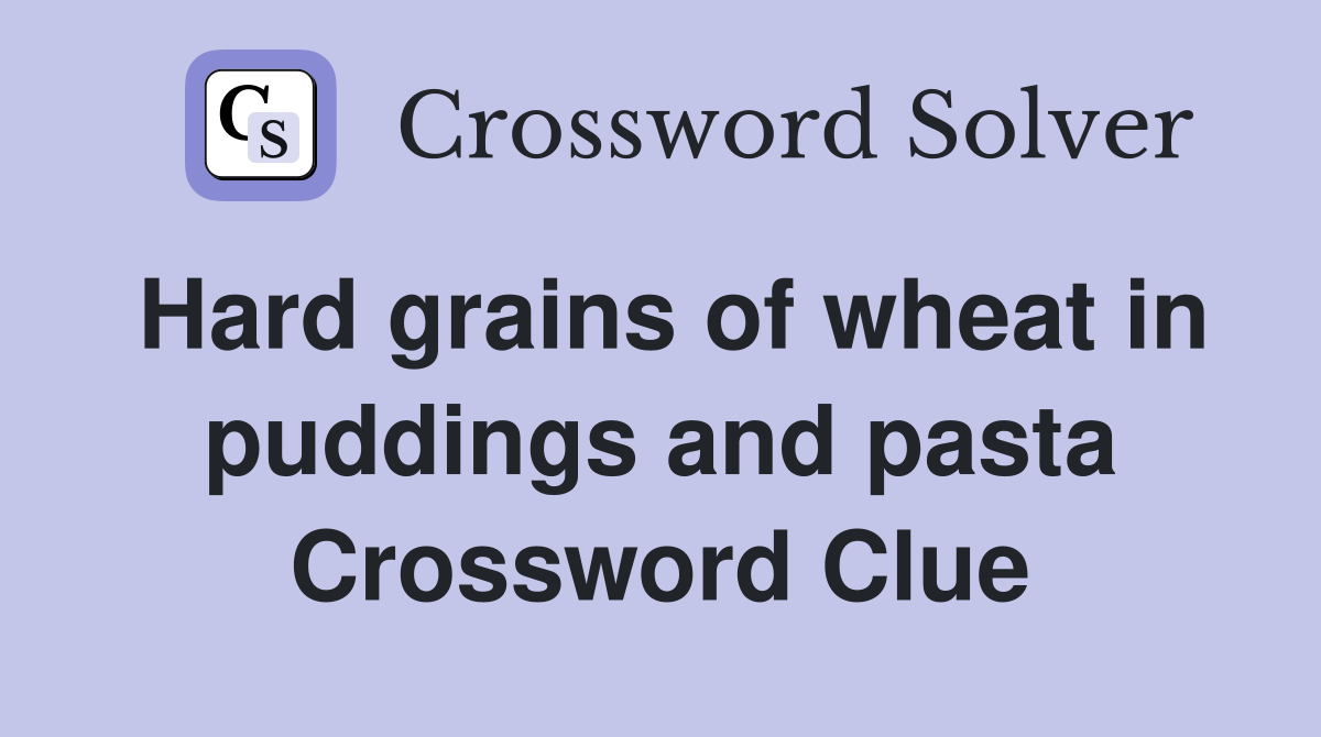 Hard grains of wheat in puddings and pasta Crossword Clue