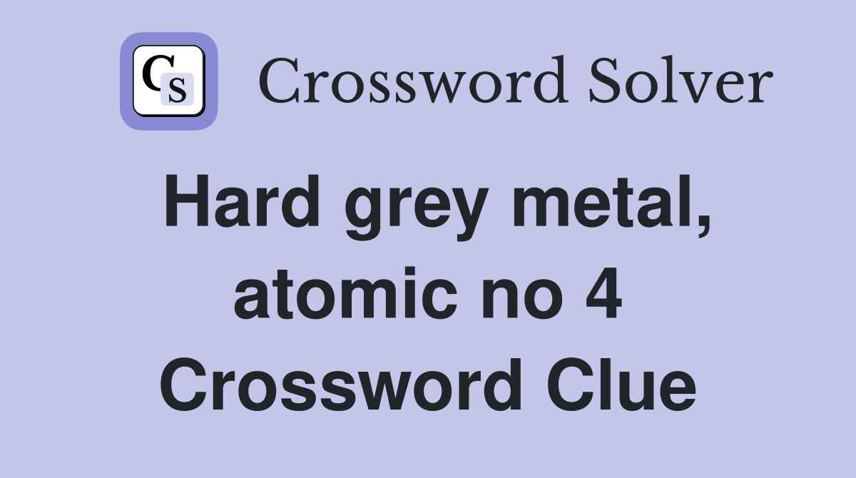 Hard grey metal, atomic no 4 Crossword Clue