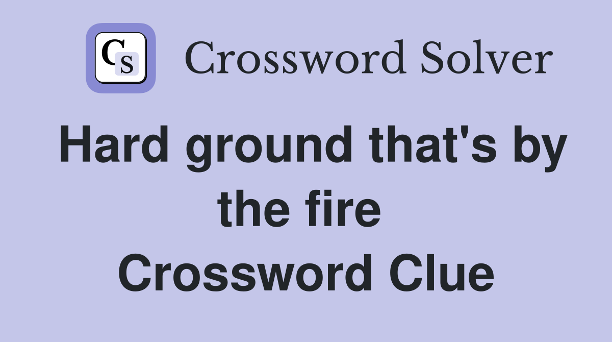 Hard ground that's by the fire  Crossword Clue