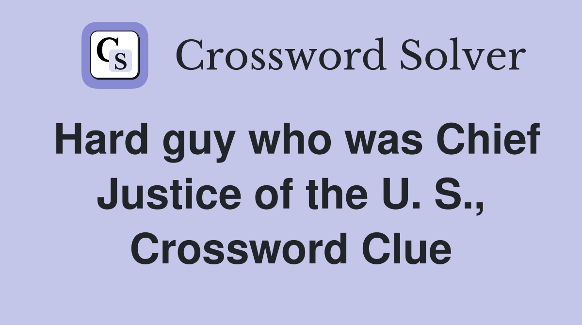 Hard guy who was Chief Justice of the U. S., Crossword Clue