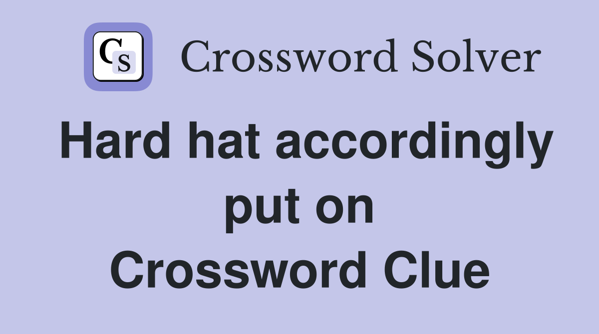 Hard hat accordingly put on Crossword Clue