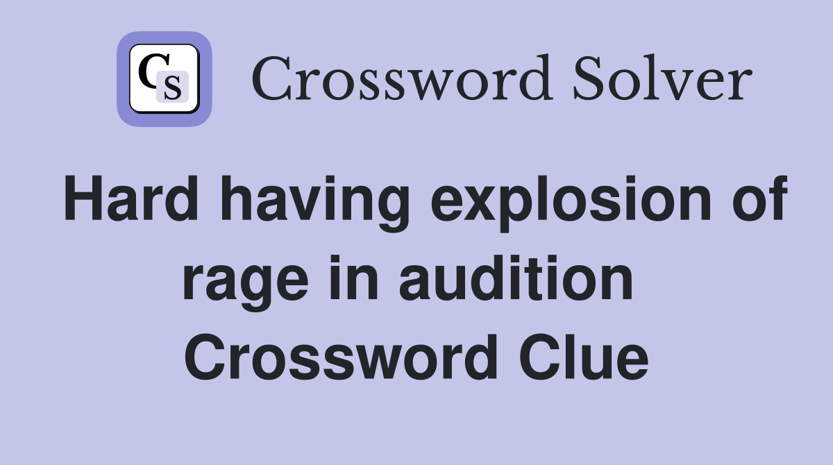 Hard having explosion of rage in audition  Crossword Clue