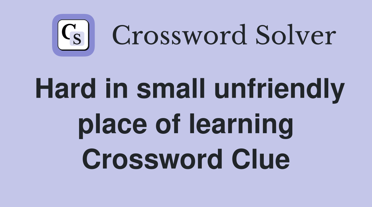 Hard in small unfriendly place of learning Crossword Clue