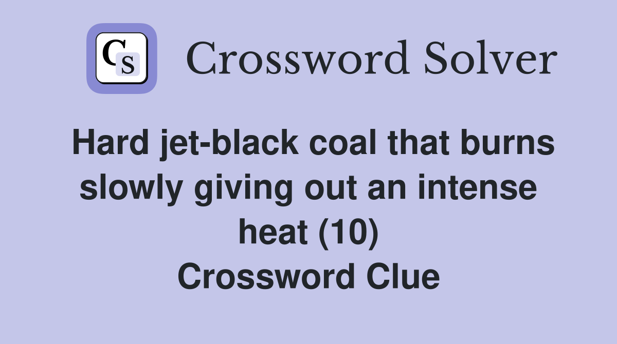 Hard jet-black coal that burns slowly giving out an intense heat (10) Crossword Clue