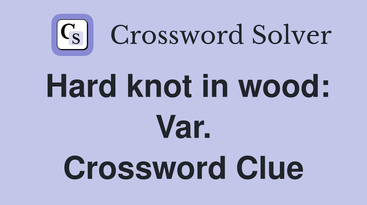 Hard knot in wood: Var. Crossword Clue
