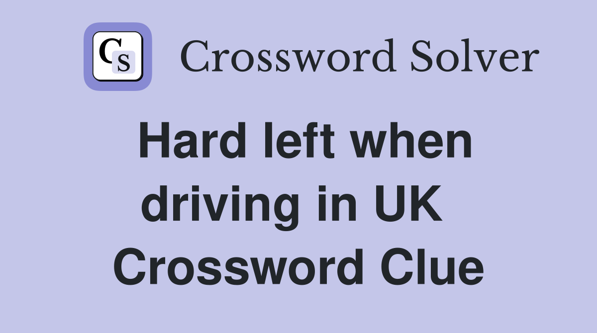 Hard left when driving in UK  Crossword Clue