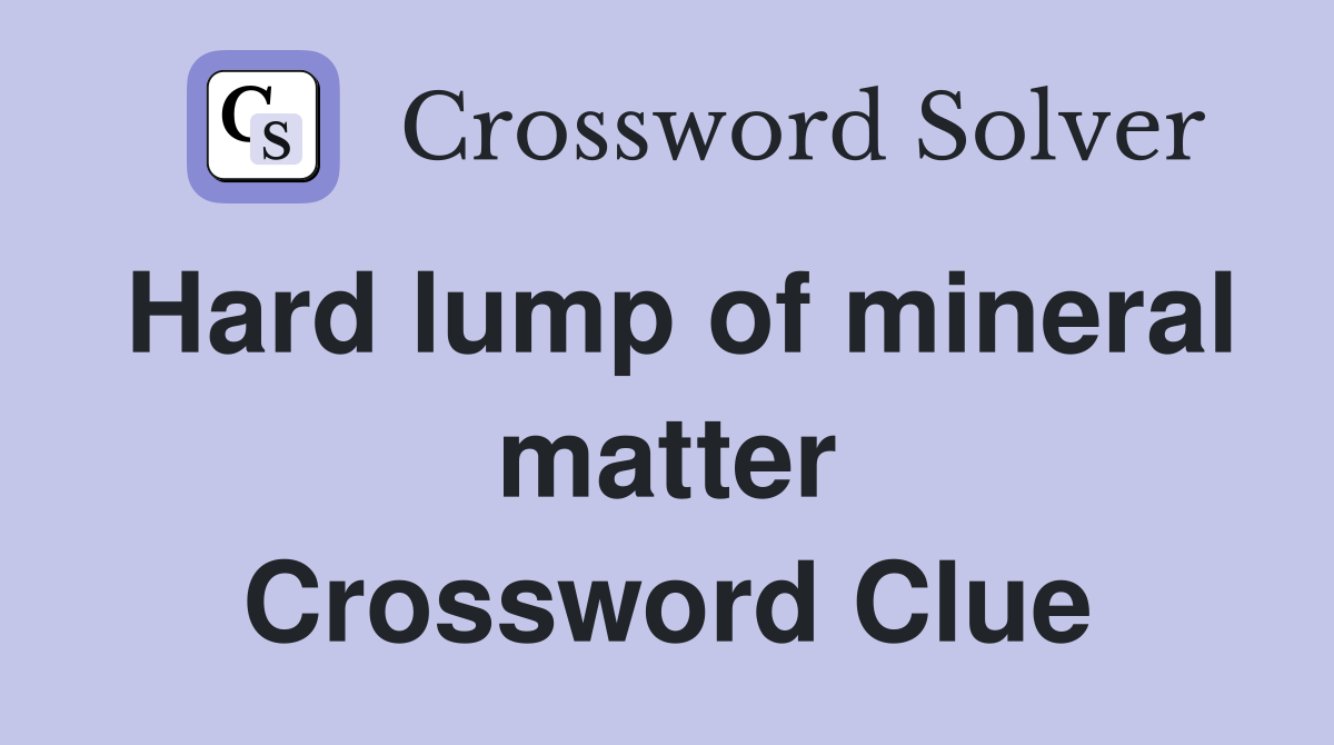 Hard lump of mineral matter Crossword Clue
