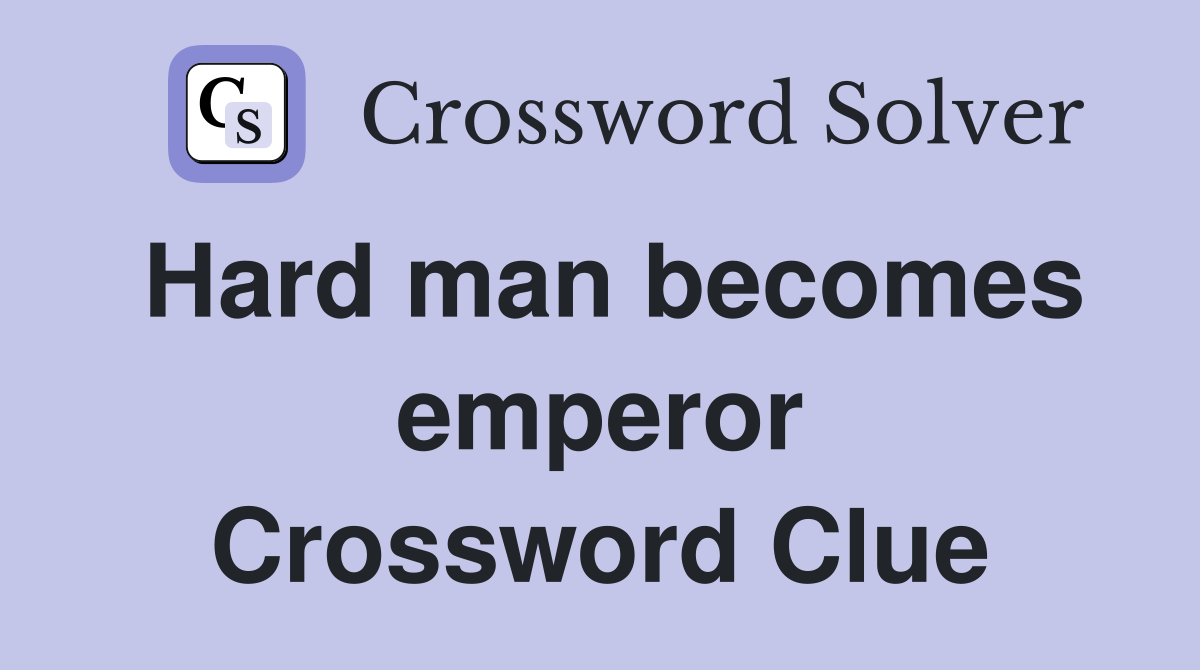 Hard man becomes emperor Crossword Clue