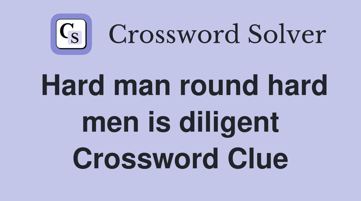 Hard man round hard men is diligent Crossword Clue